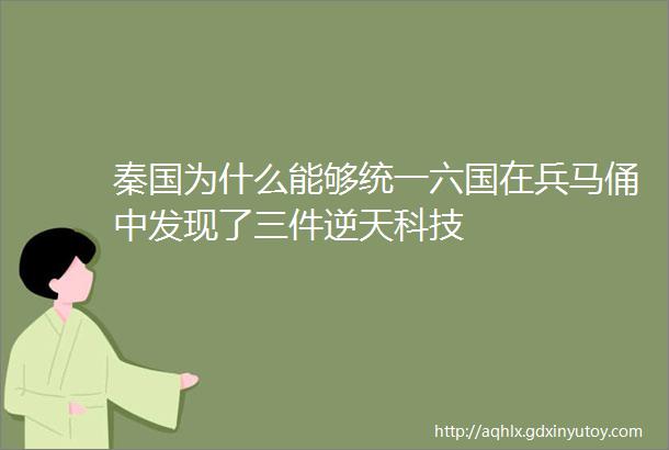 秦国为什么能够统一六国在兵马俑中发现了三件逆天科技